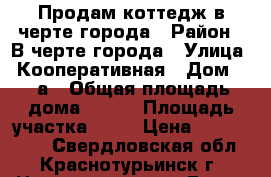 Продам коттедж в черте города › Район ­ В черте города › Улица ­ Кооперативная › Дом ­ 10а › Общая площадь дома ­ 110 › Площадь участка ­ 20 › Цена ­ 4.000.000 - Свердловская обл., Краснотурьинск г. Недвижимость » Дома, коттеджи, дачи продажа   